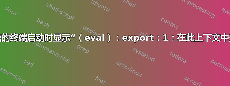 为什么我的终端启动时显示“（eval）：export：1：在此上下文中无效”？