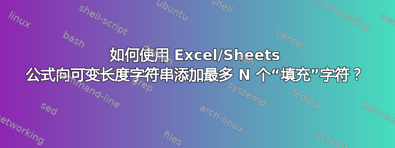 如何使用 Excel/Sheets 公式向可变长度字符串添加最多 N 个“填充”字符？