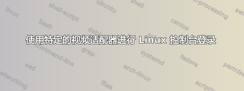 使用特定的视频适配器进行 Linux 控制台登录