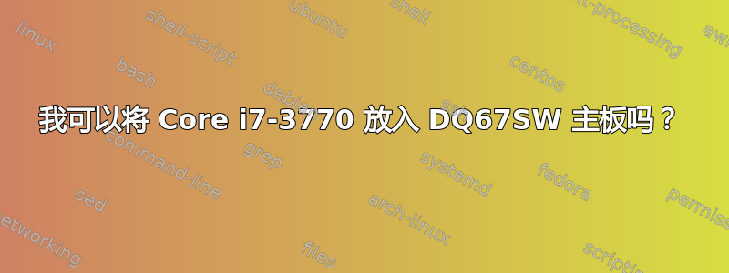 我可以将 Core i7-3770 放入 DQ67SW 主板吗？