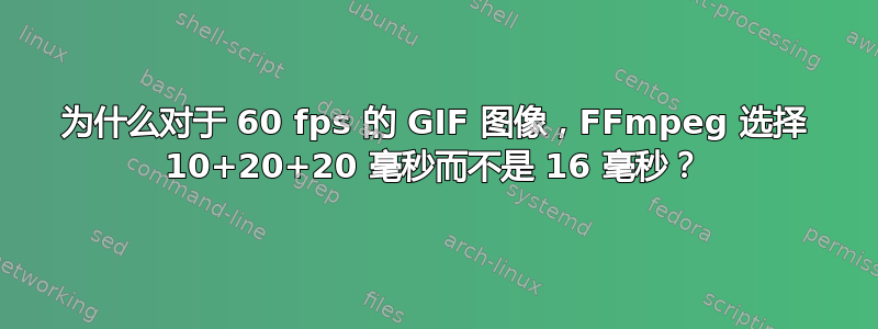 为什么对于 60 fps 的 GIF 图像，FFmpeg 选择 10+20+20 毫秒而不是 16 毫秒？