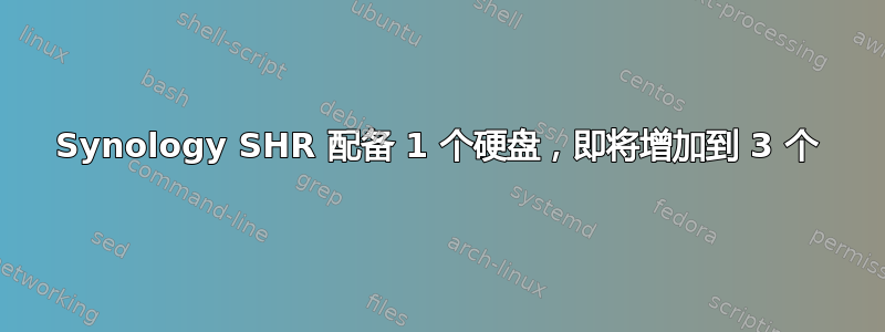 Synology SHR 配备 1 个硬盘，即将增加到 3 个