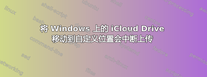 将 Windows 上的 iCloud Drive 移动到自定义位置会中断上传