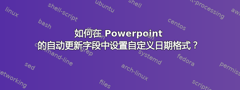 如何在 Powerpoint 的自动更新字段中设置自定义日期格式？