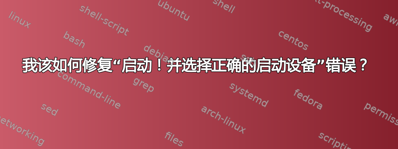 我该如何修复“启动！并选择正确的启动设备”错误？