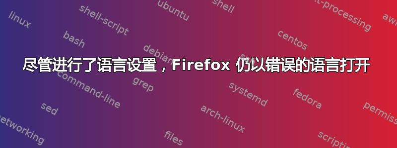 尽管进行了语言设置，Firefox 仍以错误的语言打开