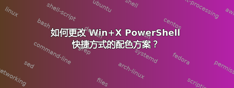 如何更改 Win+X PowerShell 快捷方式的配色方案？