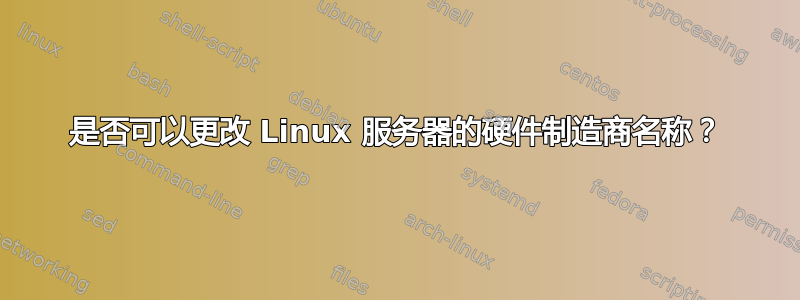 是否可以更改 Linux 服务器的硬件制造商名称？