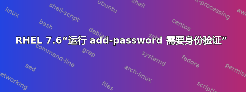 RHEL 7.6“运行 add-password 需要身份验证”