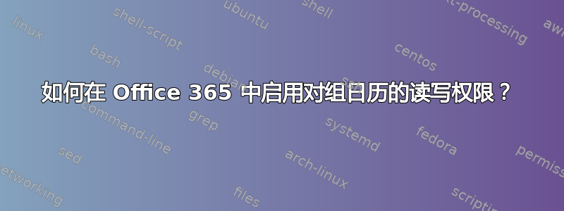 如何在 Office 365 中启用对组日历的读写权限？