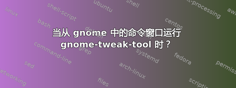 当从 gnome 中的命令窗口运行 gnome-tweak-tool 时？