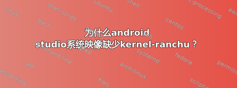 为什么android studio系统映像缺少kernel-ranchu？