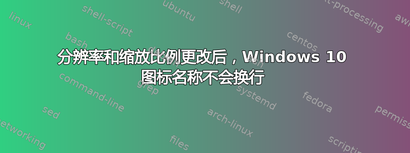 分辨率和缩放比例更改后，Windows 10 图标名称不会换行