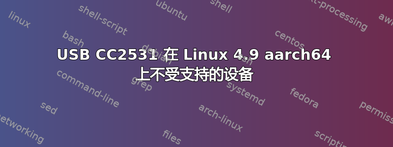 USB CC2531 在 Linux 4.9 aarch64 上不受支持的设备