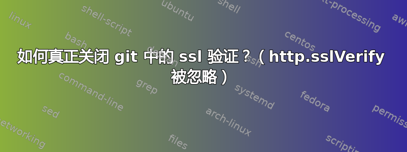 如何真正关闭 git 中的 ssl 验证？（http.sslVerify 被忽略）