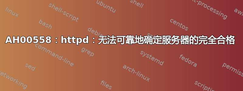 AH00558：httpd：无法可靠地确定服务器的完全合格