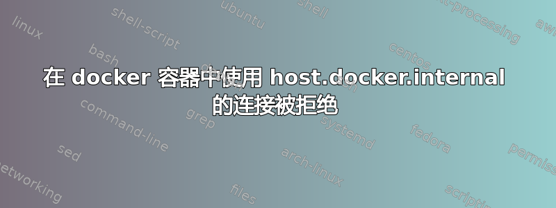 在 docker 容器中使用 host.docker.internal 的连接被拒绝