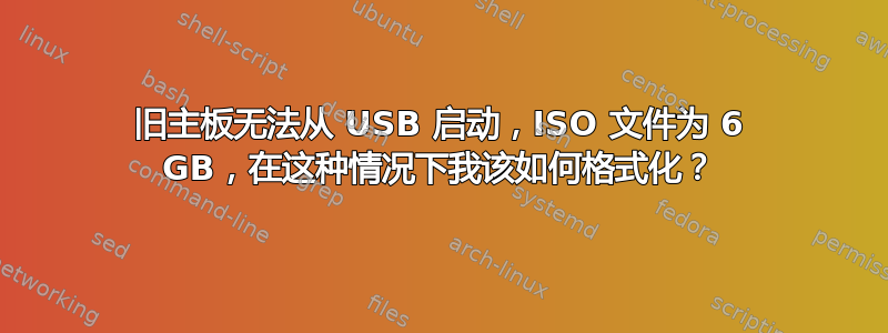 旧主板无法从 USB 启动，ISO 文件为 6 GB，在这种情况下我该如何格式化？