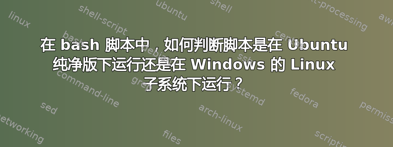 在 bash 脚本中，如何判断脚本是在 Ubuntu 纯净版下运行还是在 Windows 的 Linux 子系统下运行？