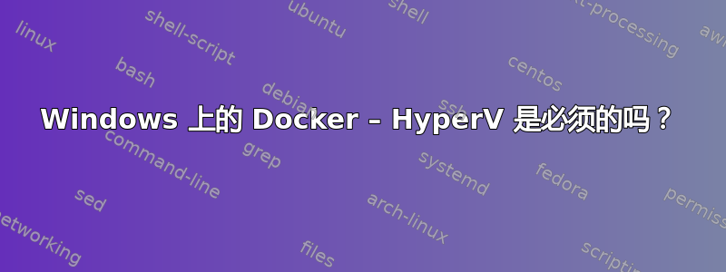 Windows 上的 Docker – HyperV 是必须的吗？