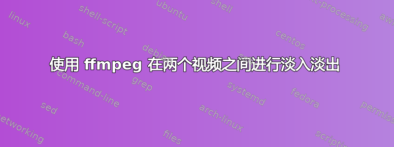 使用 ffmpeg 在两个视频之间进行淡入淡出