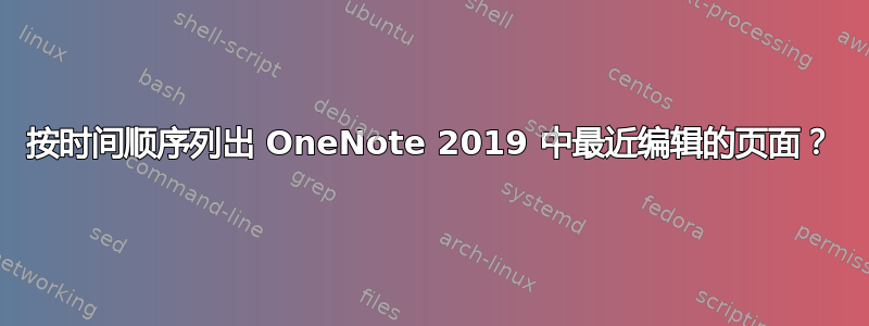 按时间顺序列出 OneNote 2019 中最近编辑的页面？