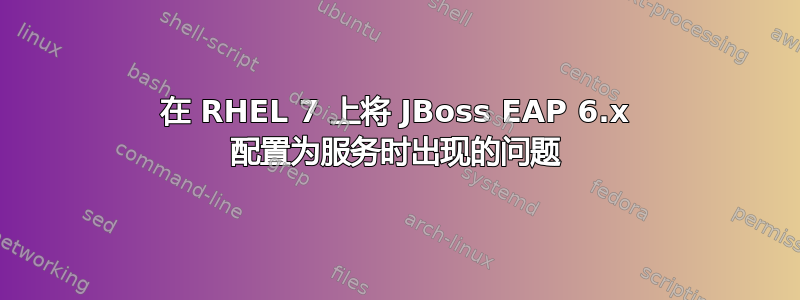 在 RHEL 7 上将 JBoss EAP 6.x 配置为服务时出现的问题