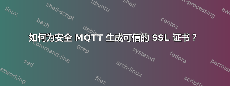 如何为安全 MQTT 生成可信的 SSL 证书？