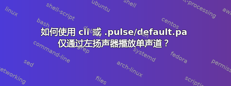 如何使用 cli 或 .pulse/default.pa 仅通过左扬声器播放单声道？