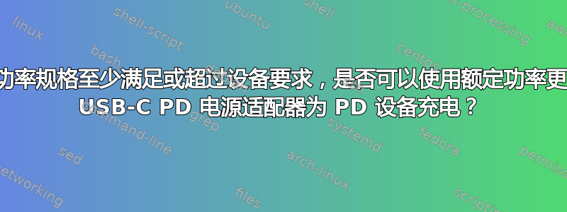 如果功率规格至少满足或超过设备要求，是否可以使用额定功率更高的 USB-C PD 电源适配器为 PD 设备充电？