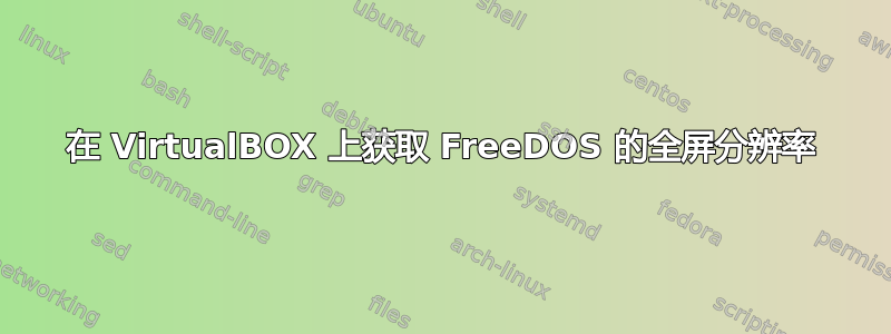 在 VirtualBOX 上获取 FreeDOS 的全屏分辨率