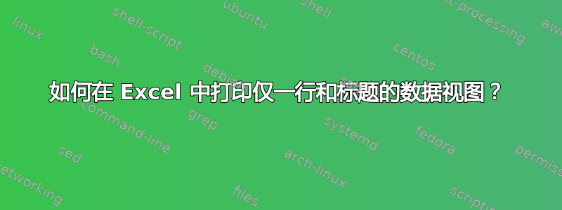 如何在 Excel 中打印仅一行和标题的数据视图？