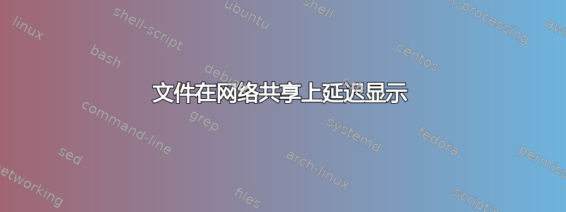 文件在网络共享上延迟显示