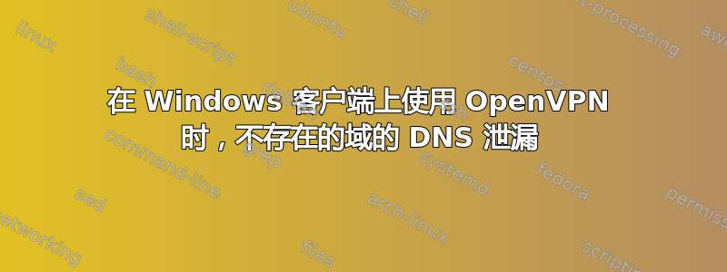 在 Windows 客户端上使用 OpenVPN 时，不存在的域的 DNS 泄漏