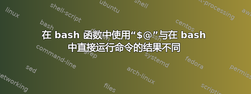 在 bash 函数中使用“$@”与在 bash 中直接运行命令的结果不同