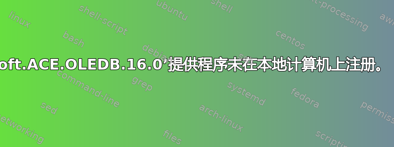 安装后出现“‘Microsoft.ACE.OLEDB.16.0’提供程序未在本地计算机上注册。（System.Data）”