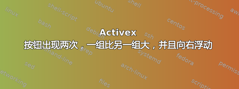 Activex 按钮出现两次，一组比另一组大，并且向右浮动