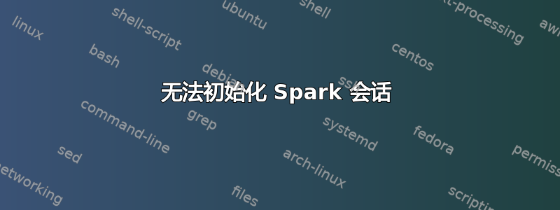 无法初始化 Spark 会话