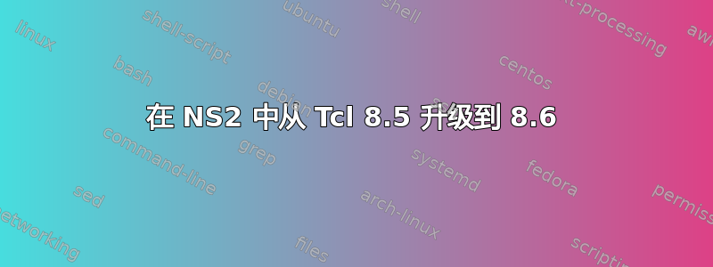 在 NS2 中从 Tcl 8.5 升级到 8.6