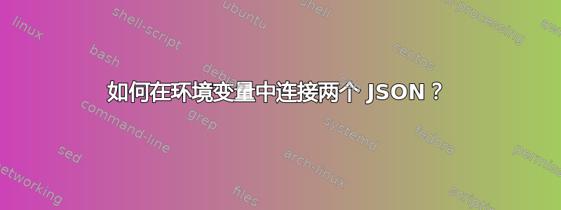 如何在环境变量中连接两个 JSON？