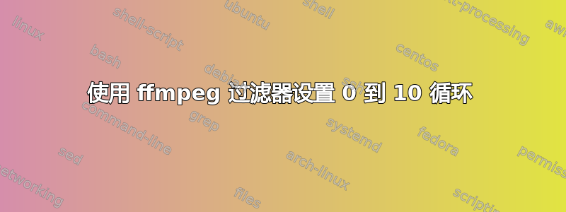 使用 ffmpeg 过滤器设置 0 到 10 循环