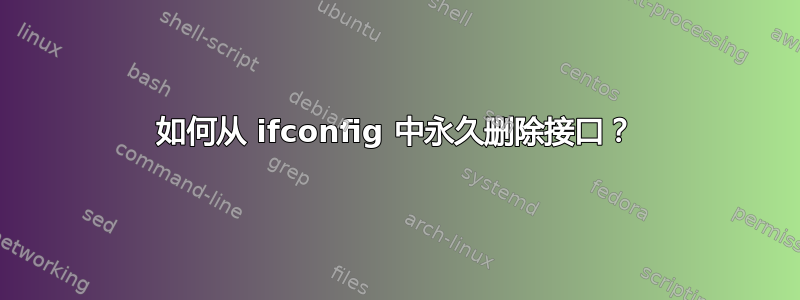 如何从 ifconfig 中永久删除接口？