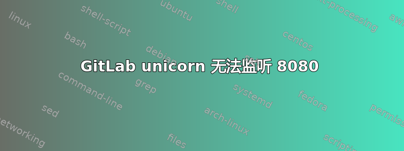 GitLab unicorn 无法监听 8080