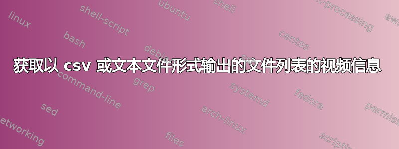 获取以 csv 或文本文件形式输出的文件列表的视频信息