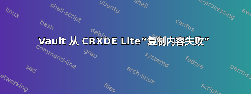 Vault 从 CRXDE Lite“复制内容失败”