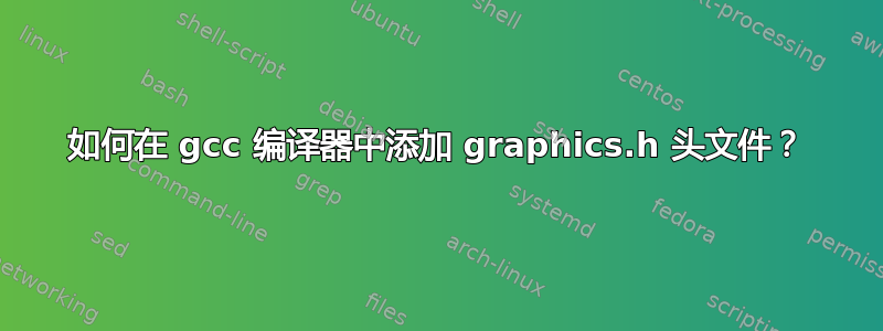 如何在 gcc 编译器中添加 graphics.h 头文件？