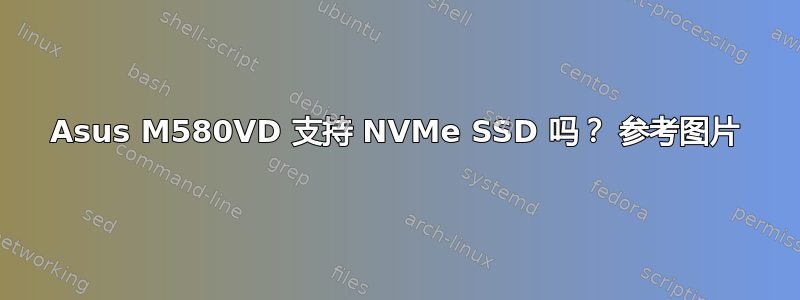 Asus M580VD 支持 NVMe SSD 吗？ 参考图片