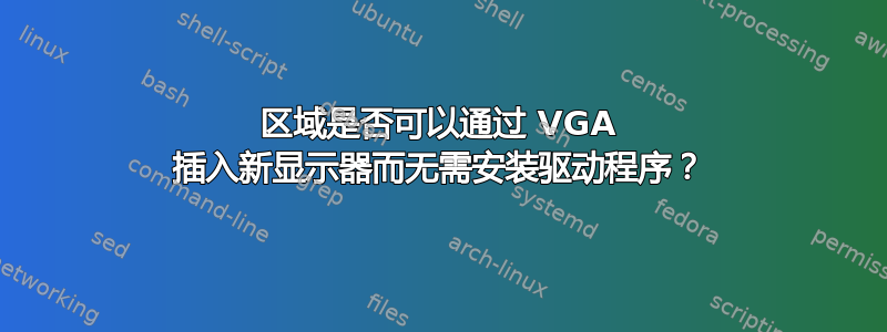 区域是否可以通过 VGA 插入新显示器而无需安装驱动程序？