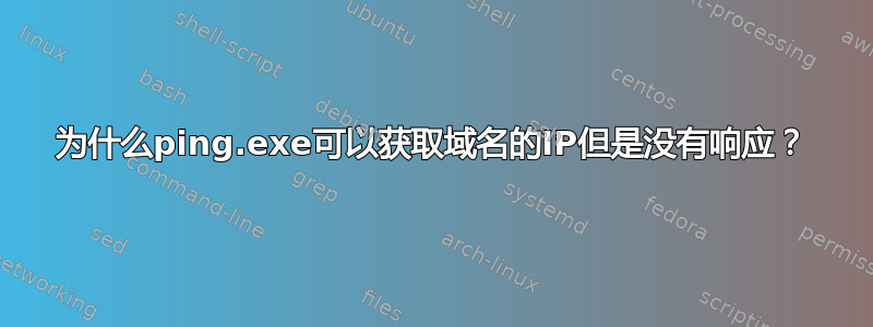 为什么ping.exe可以获取域名的IP但是没有响应？