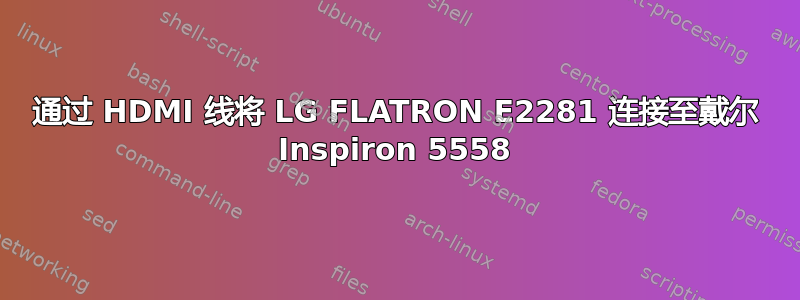 通过 HDMI 线将 LG FLATRON E2281 连接至戴尔 Inspiron 5558